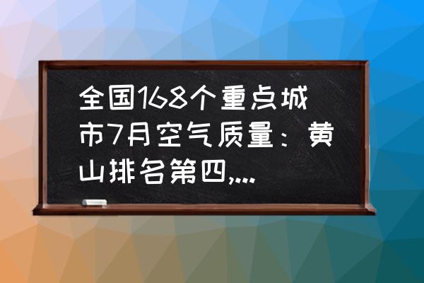 aqi实时排名 全国168个重点城市7月空气质量：黄山排名第四, 你怎么看？