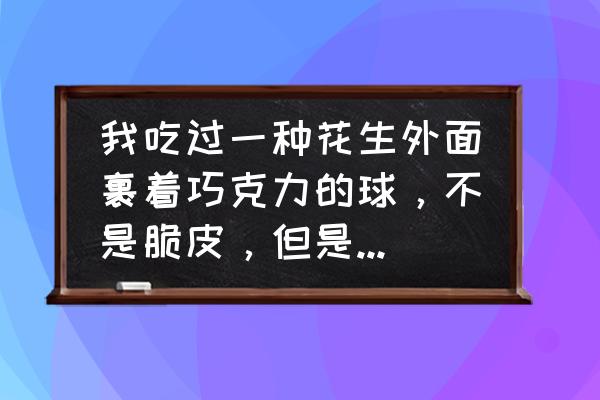 怎么做巧克力球最简单 我吃过一种花生外面裹着巧克力的球，不是脆皮，但是现在找不到了，红色包装的？