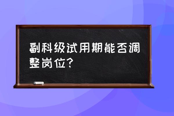 员工转正申请简短50字内 副科级试用期能否调整岗位？