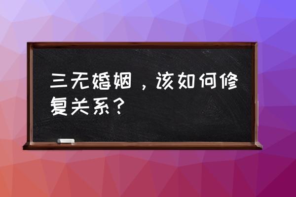 婚姻修复方法和技巧 三无婚姻，该如何修复关系？