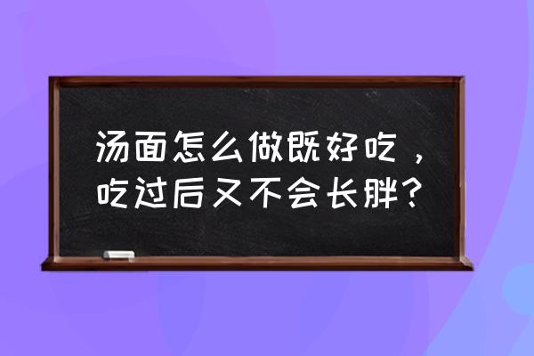 一般的面条怎么做 汤面怎么做既好吃，吃过后又不会长胖？