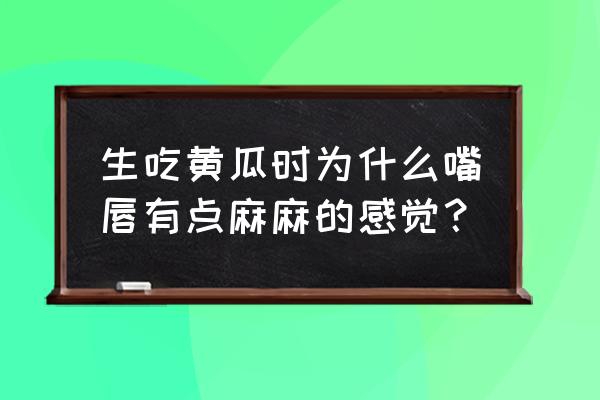 黄瓜生吃有什么不好吗 生吃黄瓜时为什么嘴唇有点麻麻的感觉？